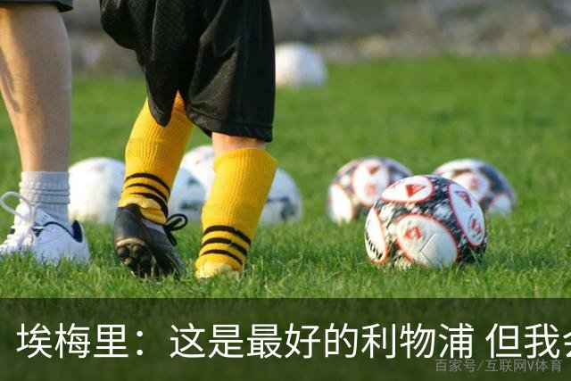 埃梅里：这是最好的利物浦 但我会激励球员获胜